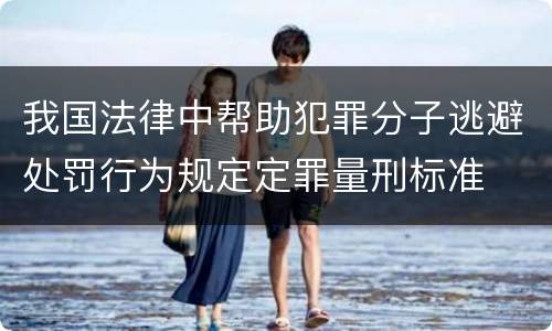 我国法律中帮助犯罪分子逃避处罚行为规定定罪量刑标准