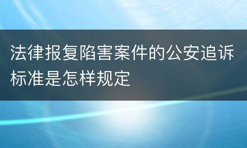 法律报复陷害案件的公安追诉标准是怎样规定
