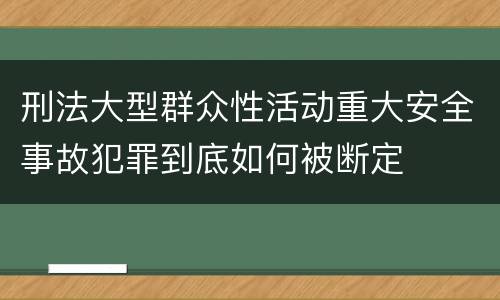 刑法大型群众性活动重大安全事故犯罪到底如何被断定