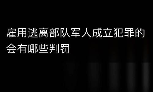 雇用逃离部队军人成立犯罪的会有哪些判罚