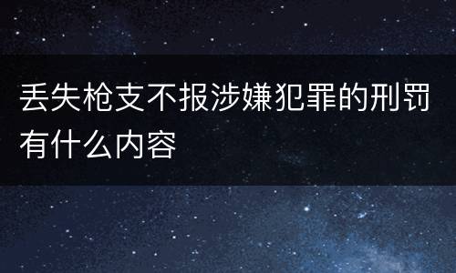 丢失枪支不报涉嫌犯罪的刑罚有什么内容