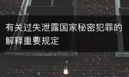 有关过失泄露国家秘密犯罪的解释重要规定
