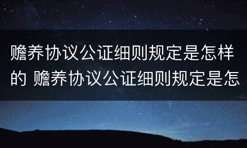 赡养协议公证细则规定是怎样的 赡养协议公证细则规定是怎样的呢