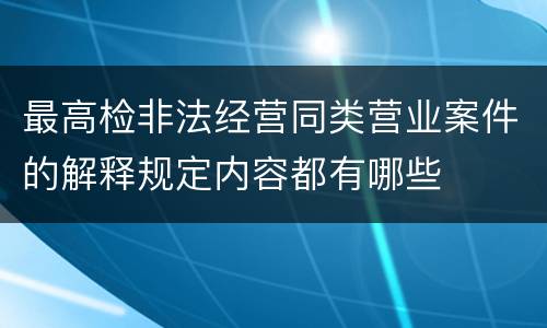 最高检非法经营同类营业案件的解释规定内容都有哪些
