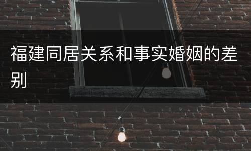 福建同居关系和事实婚姻的差别