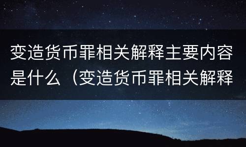变造货币罪相关解释主要内容是什么（变造货币罪相关解释主要内容是什么意思）