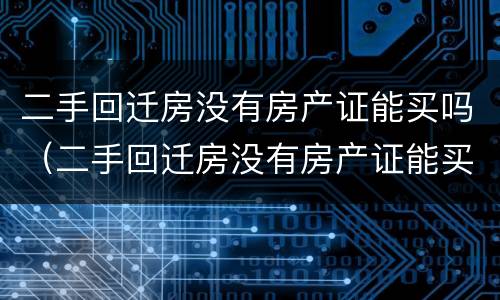 二手回迁房没有房产证能买吗(二手回迁房没有房产证能买吗)