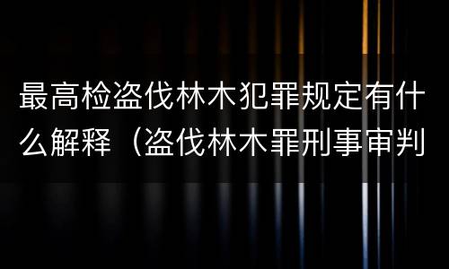 最高检盗伐林木犯罪规定有什么解释（盗伐林木罪刑事审判参考）