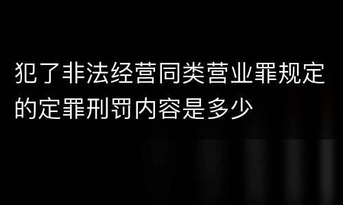 犯了非法经营同类营业罪规定的定罪刑罚内容是多少