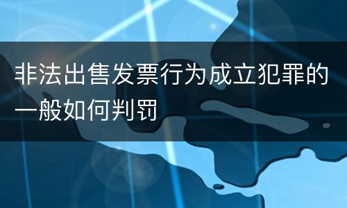 非法出售发票行为成立犯罪的一般如何判罚