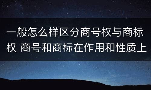 一般怎么样区分商号权与商标权 商号和商标在作用和性质上的区别