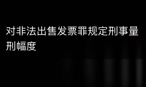 对非法出售发票罪规定刑事量刑幅度