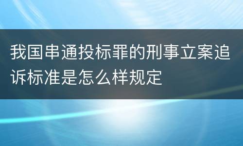 我国串通投标罪的刑事立案追诉标准是怎么样规定