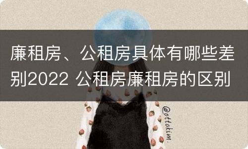 廉租房、公租房具体有哪些差别2022 公租房廉租房的区别