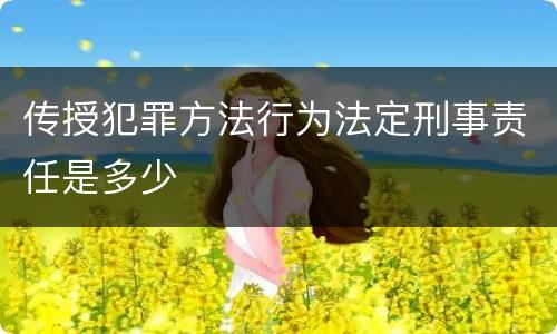 传授犯罪方法行为法定刑事责任是多少