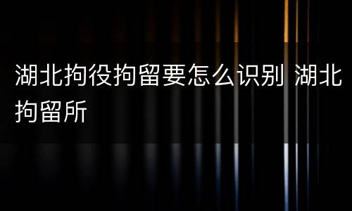 湖北拘役拘留要怎么识别 湖北拘留所
