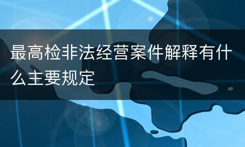 最高检非法经营案件解释有什么主要规定