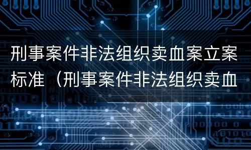 刑事案件非法组织卖血案立案标准（刑事案件非法组织卖血案立案标准最新）
