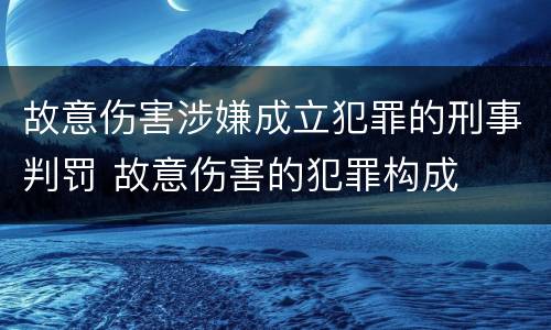 故意伤害涉嫌成立犯罪的刑事判罚 故意伤害的犯罪构成