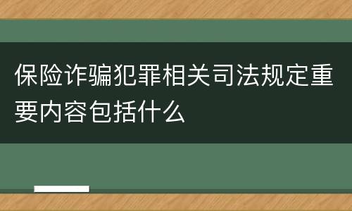 保险诈骗犯罪相关司法规定重要内容包括什么