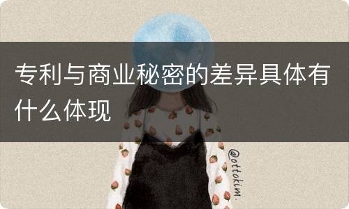 专利与商业秘密的差异具体有什么体现