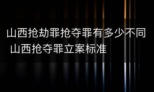 山西抢劫罪抢夺罪有多少不同 山西抢夺罪立案标准
