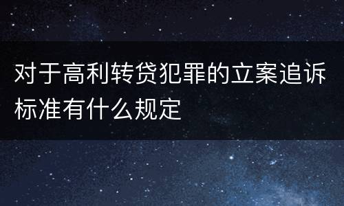 对于高利转贷犯罪的立案追诉标准有什么规定