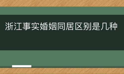 浙江事实婚姻同居区别是几种
