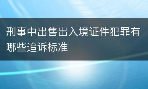 刑事中出售出入境证件犯罪有哪些追诉标准