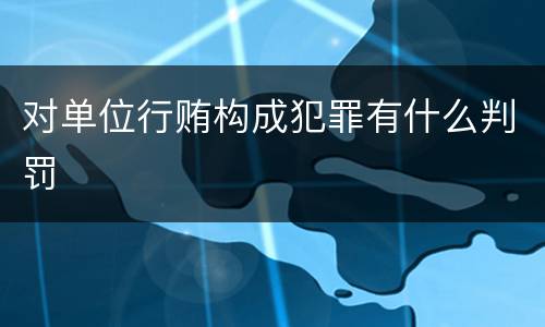 对单位行贿构成犯罪有什么判罚
