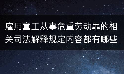 雇用童工从事危重劳动罪的相关司法解释规定内容都有哪些
