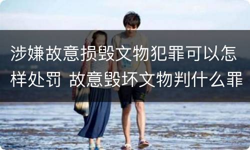 涉嫌故意损毁文物犯罪可以怎样处罚 故意毁坏文物判什么罪