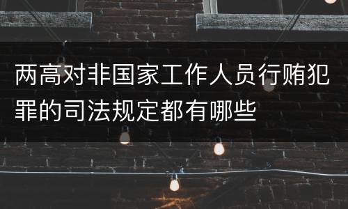 两高对非国家工作人员行贿犯罪的司法规定都有哪些