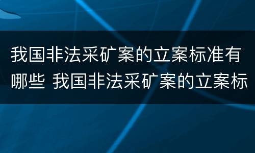 我国非法采矿案的立案标准有哪些 我国非法采矿案的立案标准有哪些要求