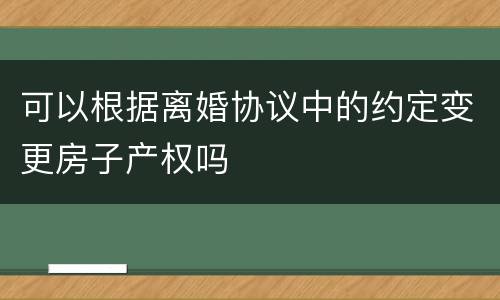 可以根据离婚协议中的约定变更房子产权吗