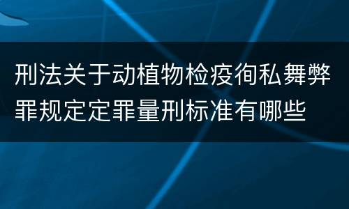 刑法关于动植物检疫徇私舞弊罪规定定罪量刑标准有哪些