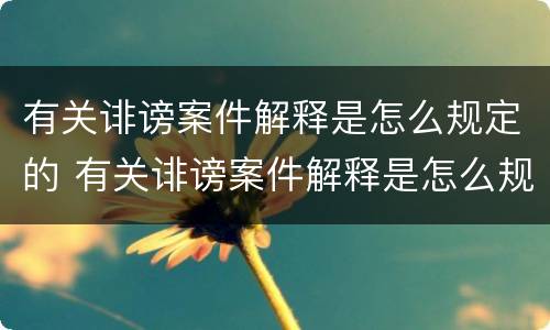 有关诽谤案件解释是怎么规定的 有关诽谤案件解释是怎么规定的呢