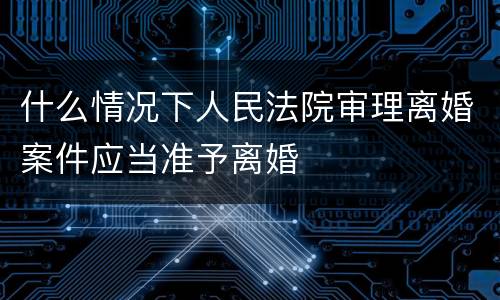 什么情况下人民法院审理离婚案件应当准予离婚