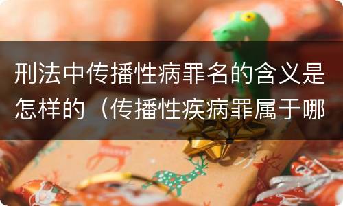 刑法中传播性病罪名的含义是怎样的（传播性疾病罪属于哪类罪）