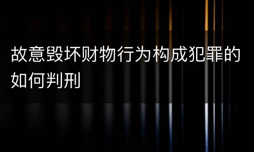 故意毁坏财物行为构成犯罪的如何判刑