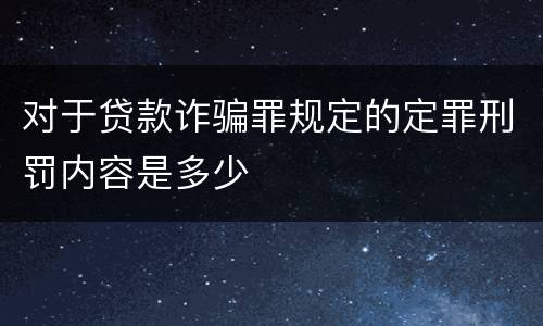 对于贷款诈骗罪规定的定罪刑罚内容是多少