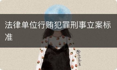 法律单位行贿犯罪刑事立案标准