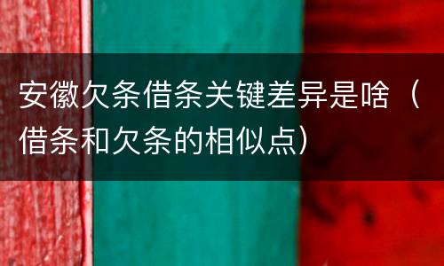 安徽欠条借条关键差异是啥（借条和欠条的相似点）