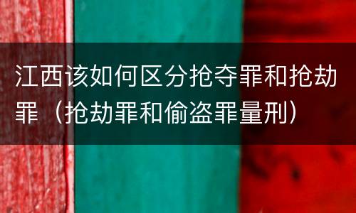 江西该如何区分抢夺罪和抢劫罪（抢劫罪和偷盗罪量刑）