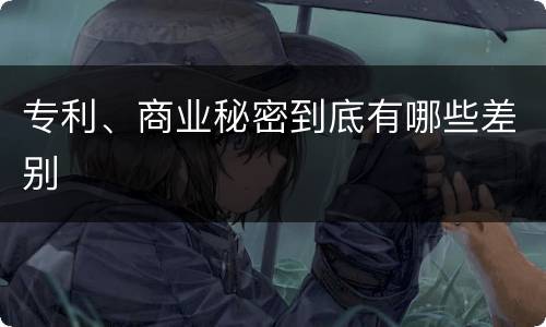 专利、商业秘密到底有哪些差别