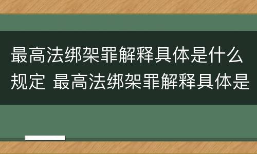 最高法绑架罪解释具体是什么规定 最高法绑架罪解释具体是什么规定的
