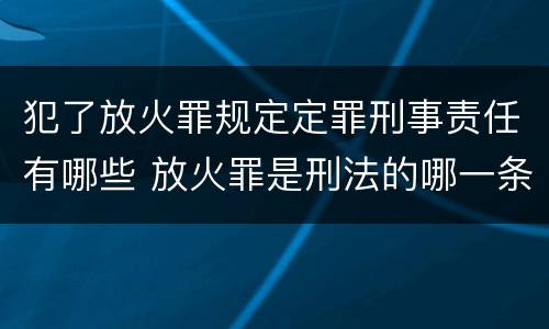 犯了放火罪规定定罪刑事责任有哪些 放火罪是刑法的哪一条
