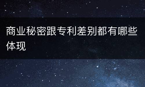 商业秘密跟专利差别都有哪些体现