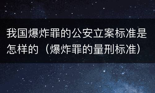 我国爆炸罪的公安立案标准是怎样的（爆炸罪的量刑标准）