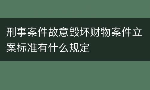 刑事案件故意毁坏财物案件立案标准有什么规定